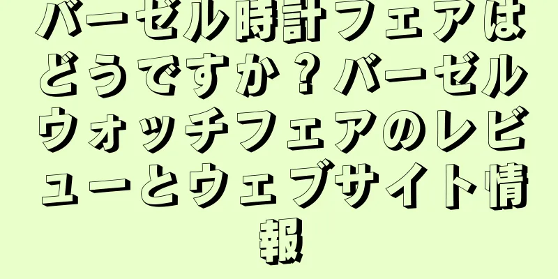 バーゼル時計フェアはどうですか？バーゼルウォッチフェアのレビューとウェブサイト情報