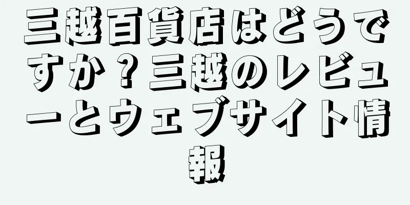 三越百貨店はどうですか？三越のレビューとウェブサイト情報