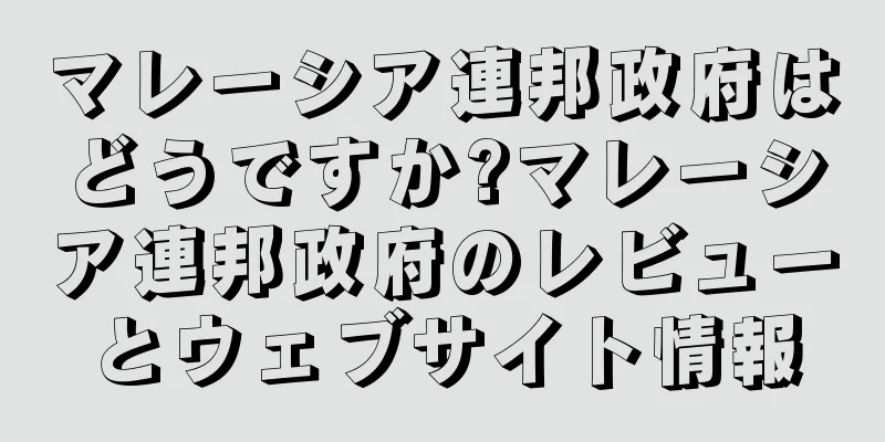 マレーシア連邦政府はどうですか?マレーシア連邦政府のレビューとウェブサイト情報