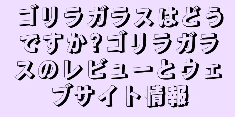 ゴリラガラスはどうですか?ゴリラガラスのレビューとウェブサイト情報