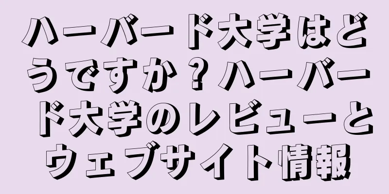 ハーバード大学はどうですか？ハーバード大学のレビューとウェブサイト情報