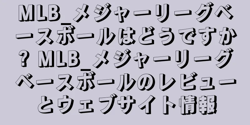 MLB_メジャーリーグベースボールはどうですか? MLB_メジャーリーグベースボールのレビューとウェブサイト情報