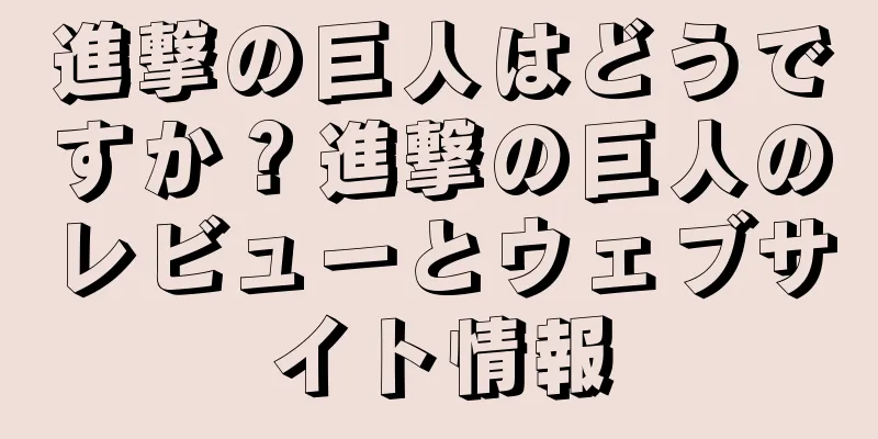 進撃の巨人はどうですか？進撃の巨人のレビューとウェブサイト情報