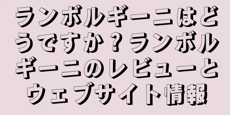 ランボルギーニはどうですか？ランボルギーニのレビューとウェブサイト情報