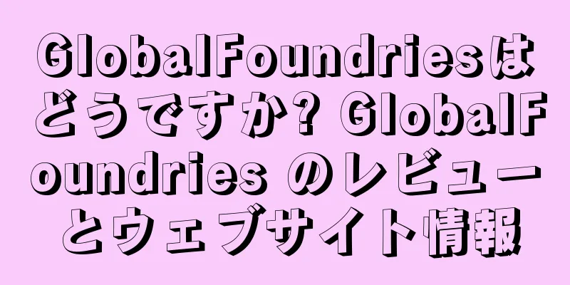 GlobalFoundriesはどうですか? GlobalFoundries のレビューとウェブサイト情報