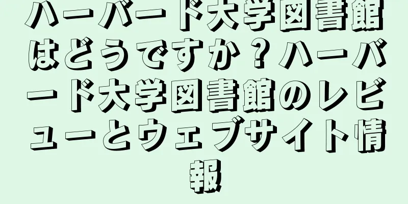 ハーバード大学図書館はどうですか？ハーバード大学図書館のレビューとウェブサイト情報
