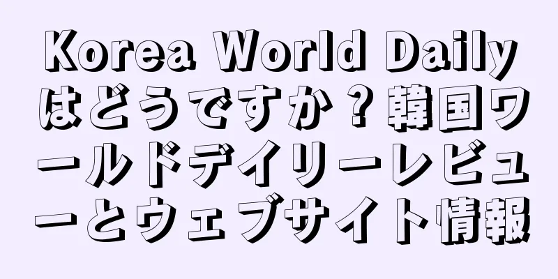 Korea World Dailyはどうですか？韓国ワールドデイリーレビューとウェブサイト情報