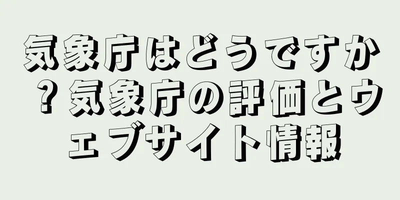 気象庁はどうですか？気象庁の評価とウェブサイト情報