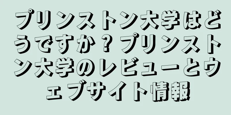 プリンストン大学はどうですか？プリンストン大学のレビューとウェブサイト情報