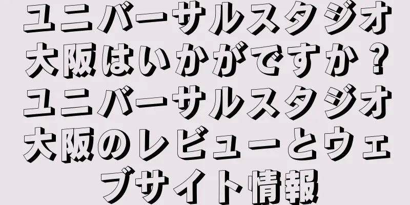 ユニバーサルスタジオ大阪はいかがですか？ユニバーサルスタジオ大阪のレビューとウェブサイト情報