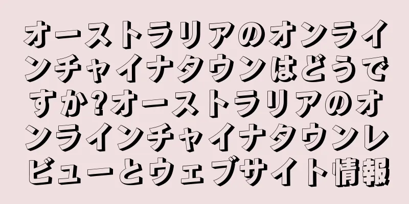 オーストラリアのオンラインチャイナタウンはどうですか?オーストラリアのオンラインチャイナタウンレビューとウェブサイト情報