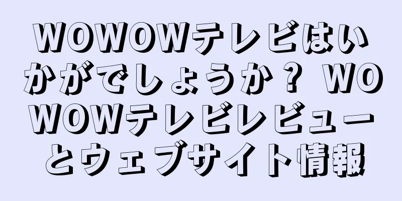 WOWOWテレビはいかがでしょうか？ WOWOWテレビレビューとウェブサイト情報