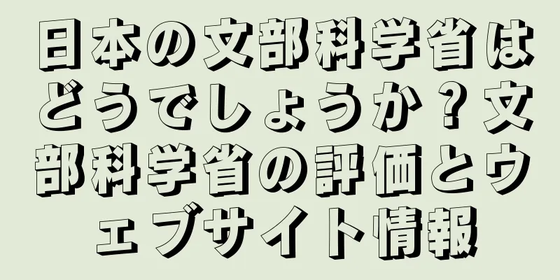 日本の文部科学省はどうでしょうか？文部科学省の評価とウェブサイト情報