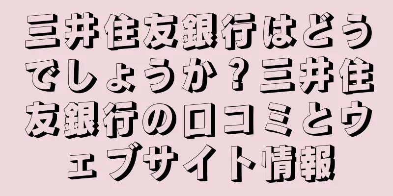 三井住友銀行はどうでしょうか？三井住友銀行の口コミとウェブサイト情報