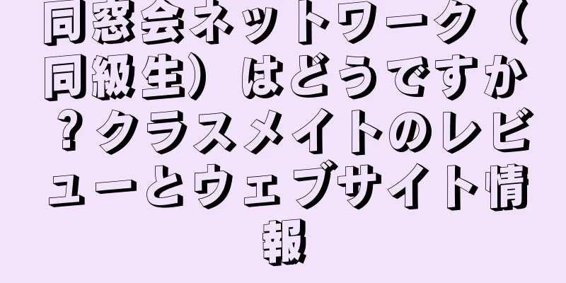 同窓会ネットワーク（同級生）はどうですか？クラスメイトのレビューとウェブサイト情報