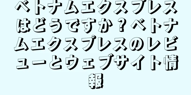 ベトナムエクスプレスはどうですか？ベトナムエクスプレスのレビューとウェブサイト情報