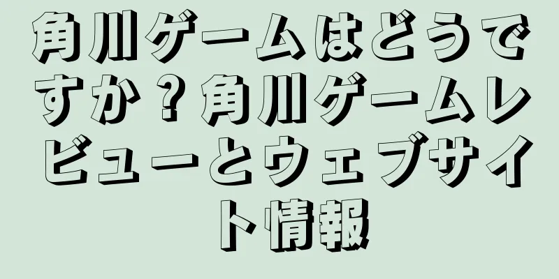角川ゲームはどうですか？角川ゲームレビューとウェブサイト情報