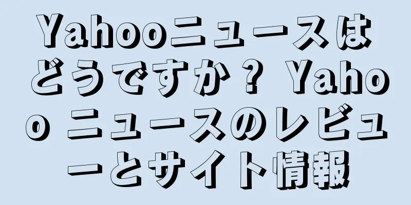 Yahooニュースはどうですか？ Yahoo ニュースのレビューとサイト情報