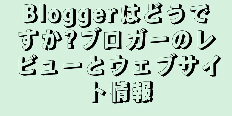 Bloggerはどうですか?ブロガーのレビューとウェブサイト情報
