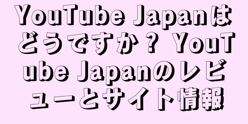 YouTube Japanはどうですか？ YouTube Japanのレビューとサイト情報