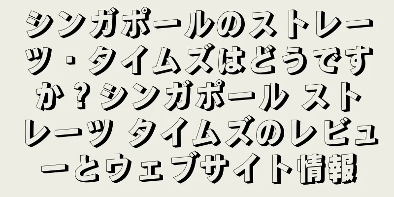 シンガポールのストレーツ・タイムズはどうですか？シンガポール ストレーツ タイムズのレビューとウェブサイト情報