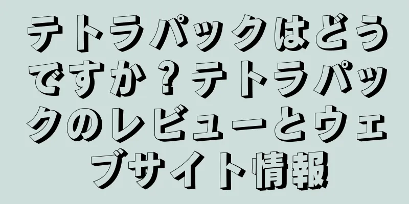 テトラパックはどうですか？テトラパックのレビューとウェブサイト情報