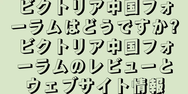 ビクトリア中国フォーラムはどうですか?ビクトリア中国フォーラムのレビューとウェブサイト情報