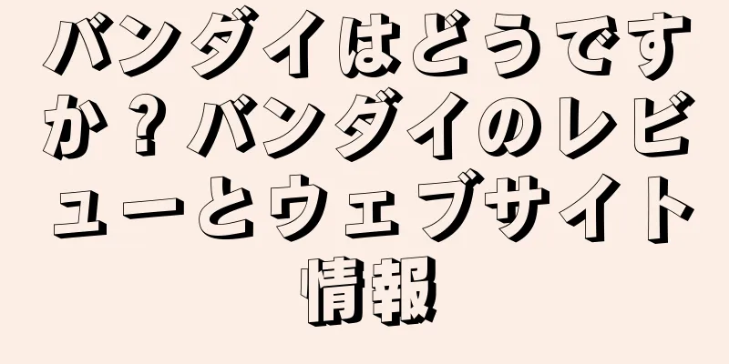 バンダイはどうですか？バンダイのレビューとウェブサイト情報