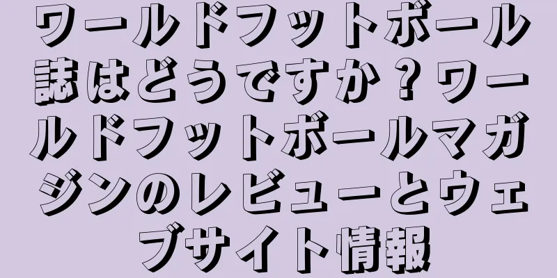 ワールドフットボール誌はどうですか？ワールドフットボールマガジンのレビューとウェブサイト情報