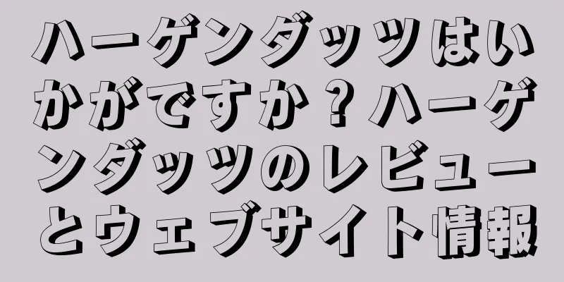 ハーゲンダッツはいかがですか？ハーゲンダッツのレビューとウェブサイト情報