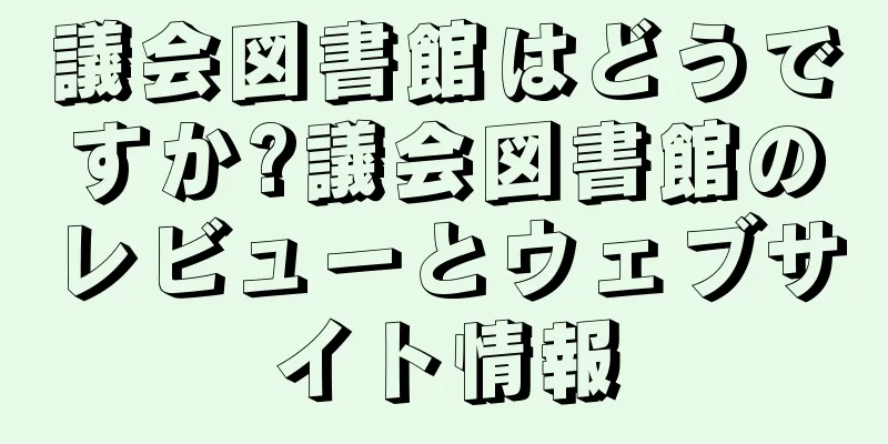 議会図書館はどうですか?議会図書館のレビューとウェブサイト情報