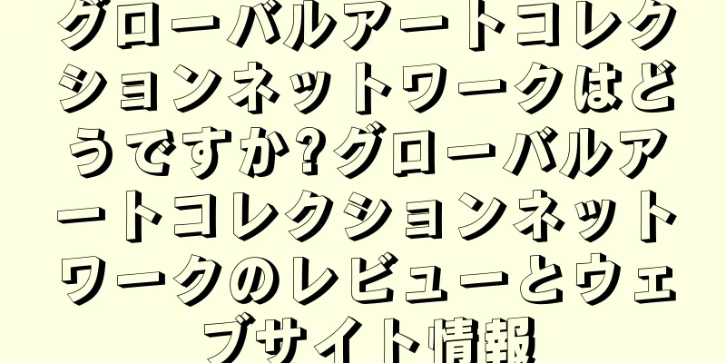 グローバルアートコレクションネットワークはどうですか?グローバルアートコレクションネットワークのレビューとウェブサイト情報