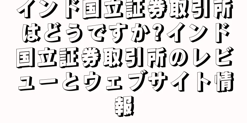 インド国立証券取引所はどうですか?インド国立証券取引所のレビューとウェブサイト情報