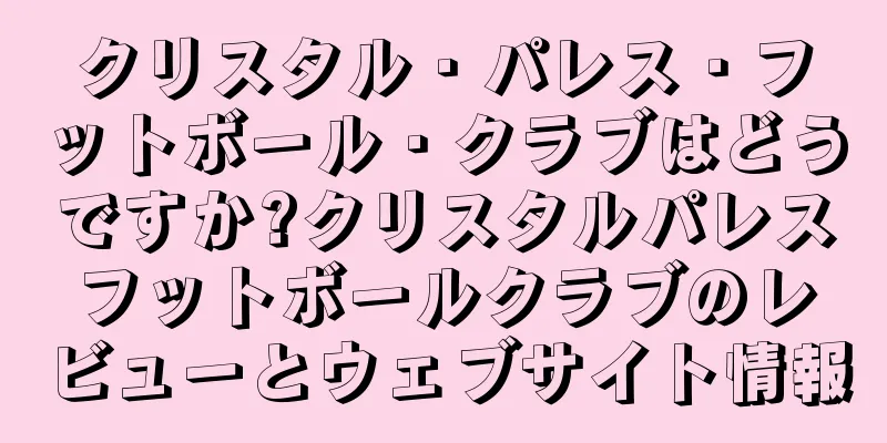クリスタル・パレス・フットボール・クラブはどうですか?クリスタルパレスフットボールクラブのレビューとウェブサイト情報