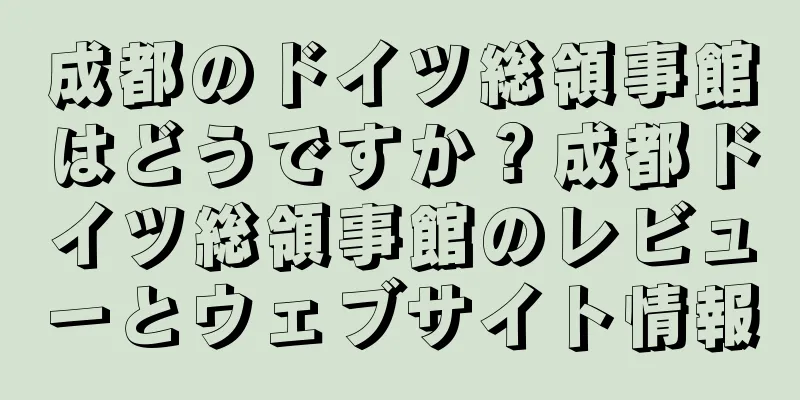 成都のドイツ総領事館はどうですか？成都ドイツ総領事館のレビューとウェブサイト情報