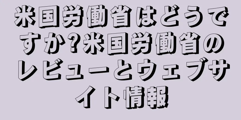 米国労働省はどうですか?米国労働省のレビューとウェブサイト情報