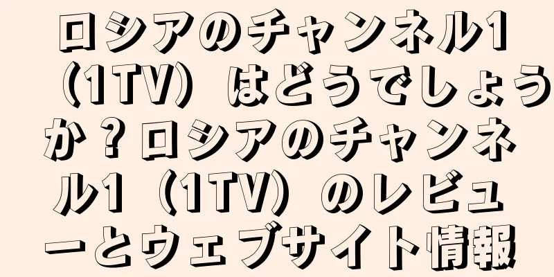 ロシアのチャンネル1（1TV）はどうでしょうか？ロシアのチャンネル1（1TV）のレビューとウェブサイト情報