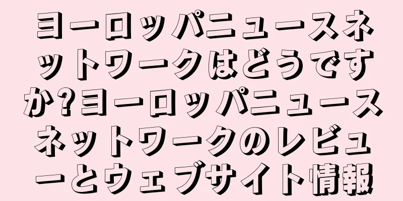 ヨーロッパニュースネットワークはどうですか?ヨーロッパニュースネットワークのレビューとウェブサイト情報