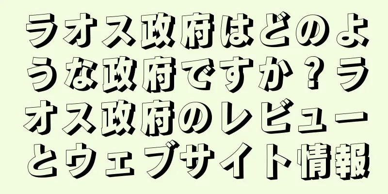ラオス政府はどのような政府ですか？ラオス政府のレビューとウェブサイト情報