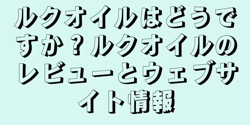 ルクオイルはどうですか？ルクオイルのレビューとウェブサイト情報
