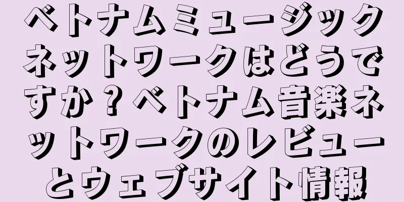 ベトナムミュージックネットワークはどうですか？ベトナム音楽ネットワークのレビューとウェブサイト情報