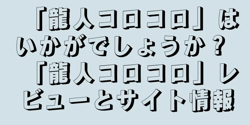 「龍人コロコロ」はいかがでしょうか？ 「龍人コロコロ」レビューとサイト情報