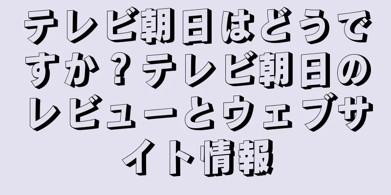 テレビ朝日はどうですか？テレビ朝日のレビューとウェブサイト情報