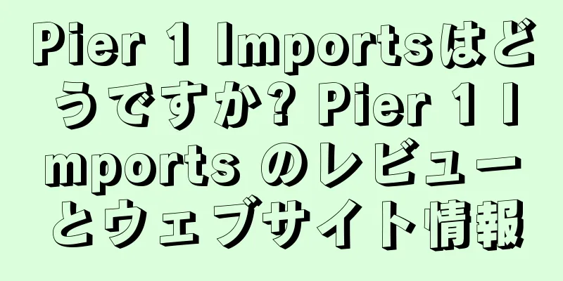 Pier 1 Importsはどうですか? Pier 1 Imports のレビューとウェブサイト情報