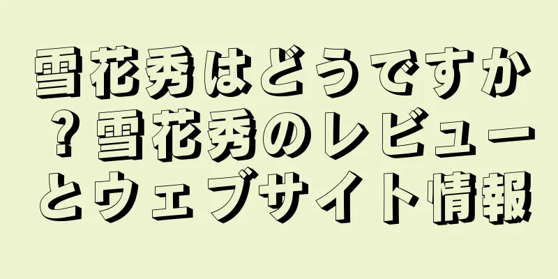 雪花秀はどうですか？雪花秀のレビューとウェブサイト情報