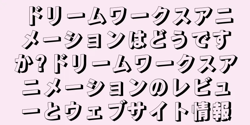 ドリームワークスアニメーションはどうですか?ドリームワークスアニメーションのレビューとウェブサイト情報