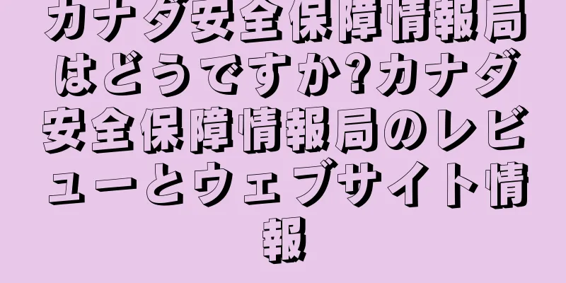 カナダ安全保障情報局はどうですか?カナダ安全保障情報局のレビューとウェブサイト情報