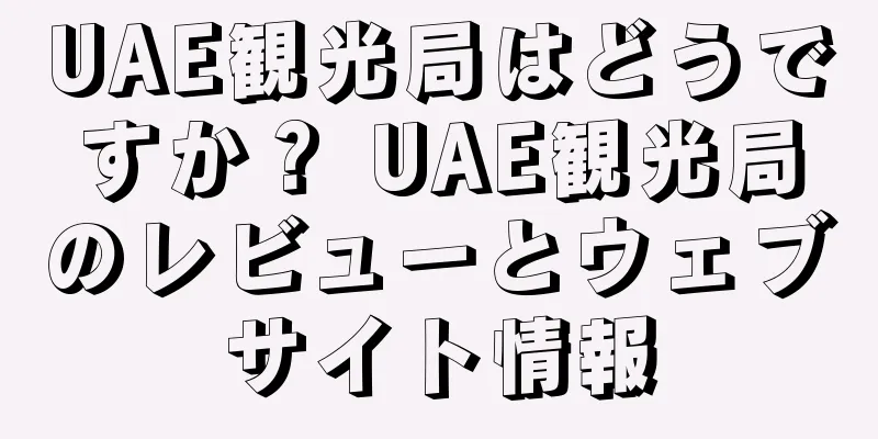 UAE観光局はどうですか？ UAE観光局のレビューとウェブサイト情報