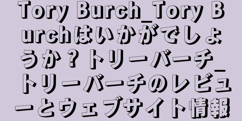 Tory Burch_Tory Burchはいかがでしょうか？トリーバーチ_トリーバーチのレビューとウェブサイト情報