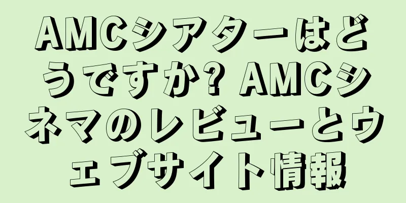 AMCシアターはどうですか? AMCシネマのレビューとウェブサイト情報